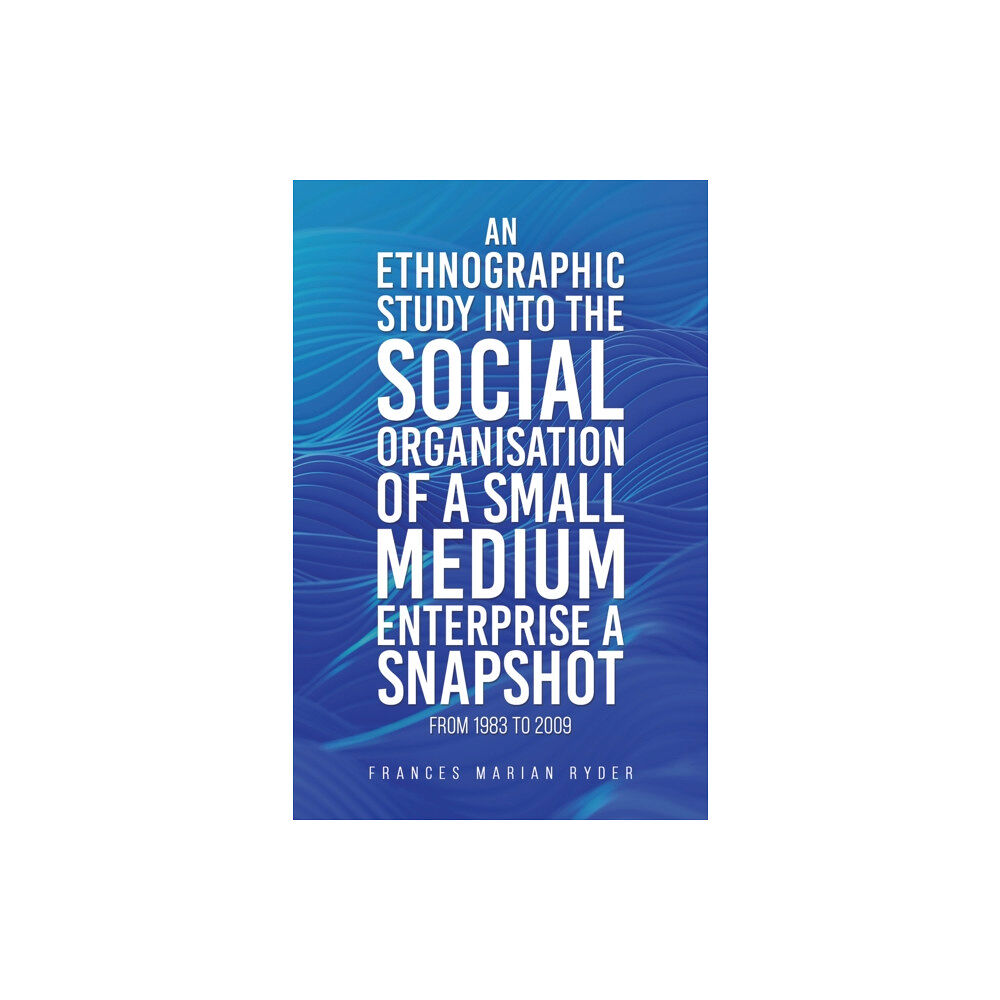 Austin Macauley Publishers An Ethnographic Study into the Social Organisation of a Small Medium Enterprise a Snapshot from 1983 to 2009 (häftad, en...