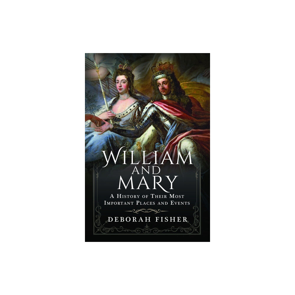 Pen & Sword Books Ltd William and Mary: A History of Their Most Important Places and Events (inbunden, eng)