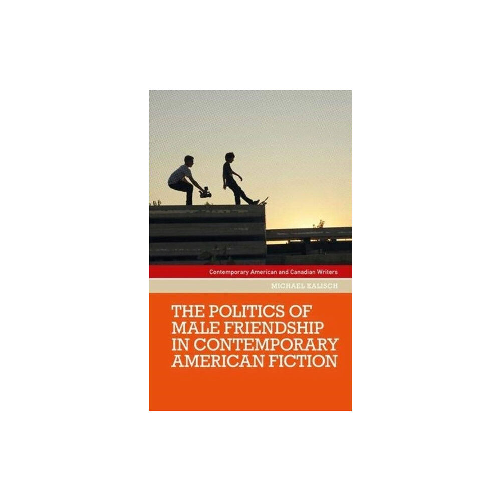 Manchester university press The Politics of Male Friendship in Contemporary American Fiction (inbunden, eng)