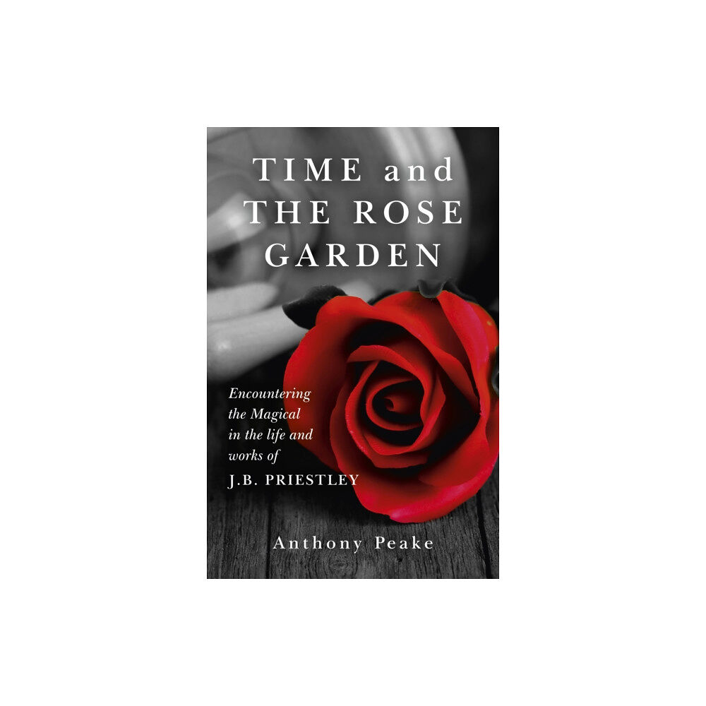 John Hunt Publishing Time and The Rose Garden - Encountering the Magical in the life and works of J.B. Priestley (häftad, eng)