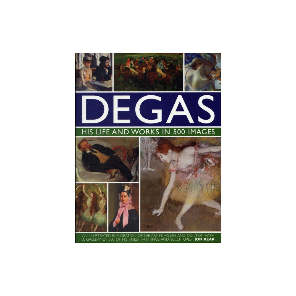 Anness publishing Degas: His Life and Works in 500 Images (inbunden, eng)