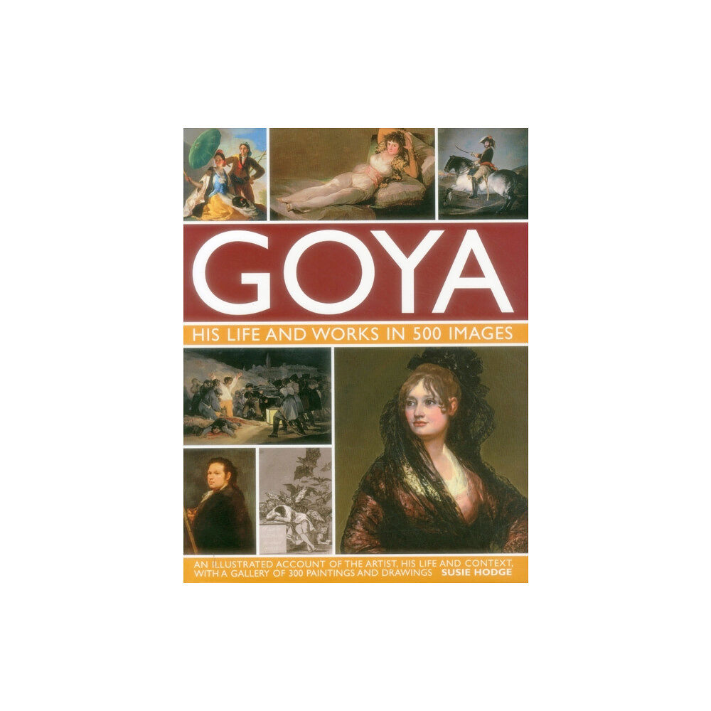 Anness publishing Goya: His Life & Works in 500 Images (inbunden, eng)