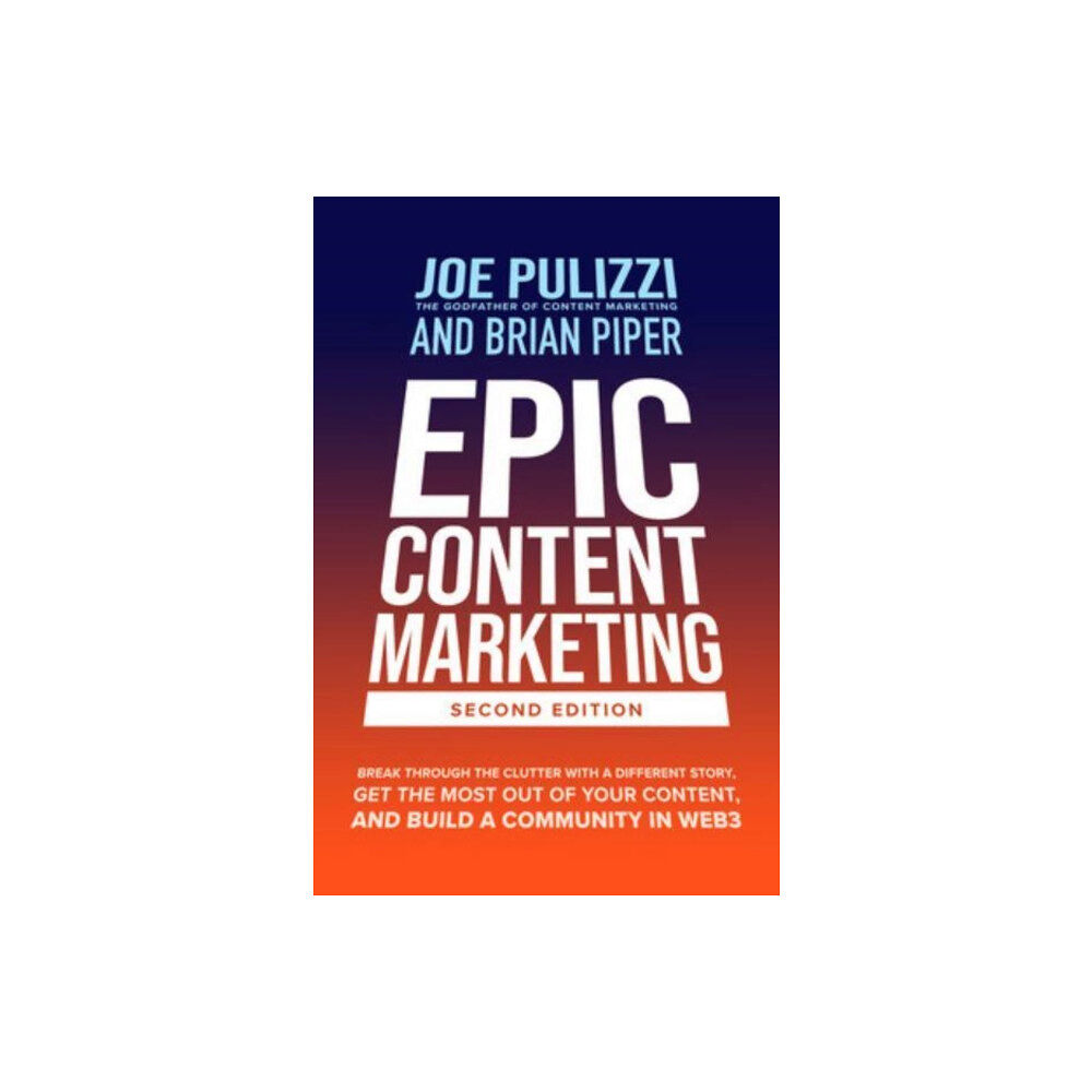 McGraw-Hill Education Epic Content Marketing, Second Edition: Break through the Clutter with a Different Story, Get the Most Out of Your Conte...