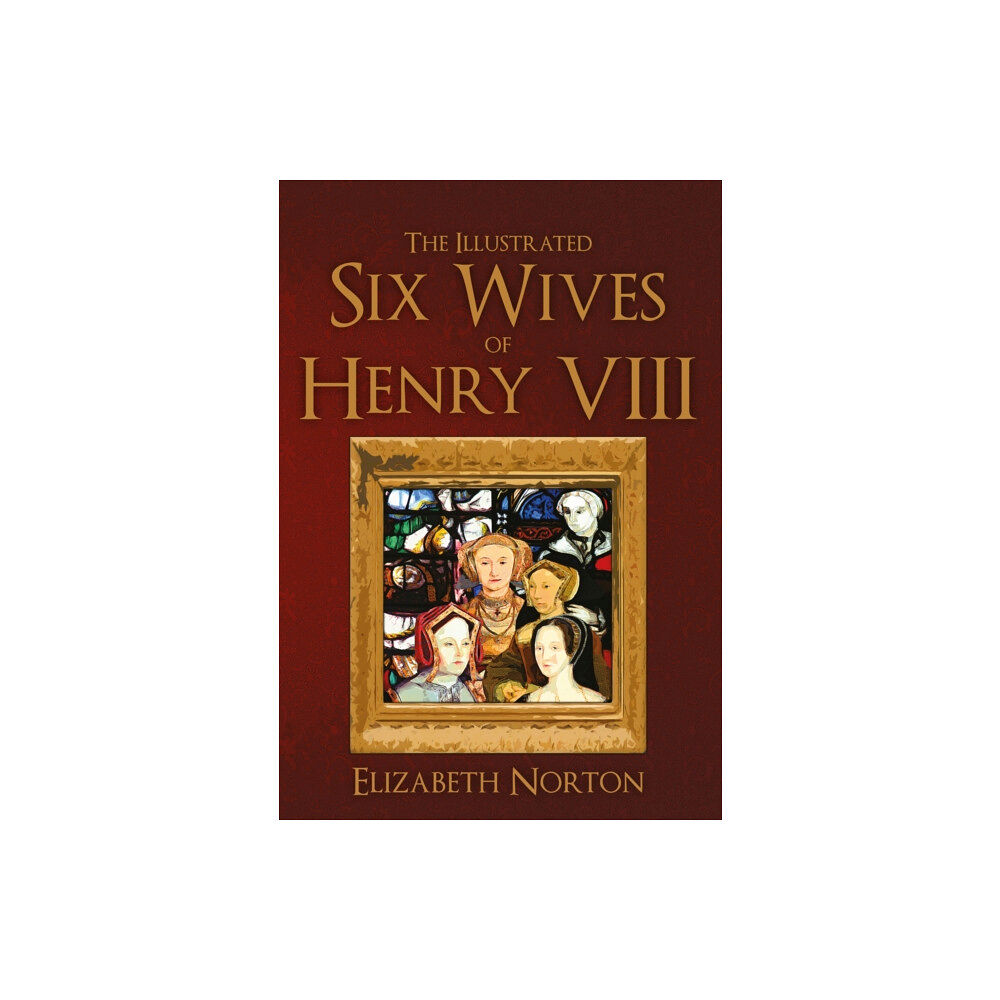 Amberley Publishing The Illustrated Six Wives of Henry VIII (häftad, eng)