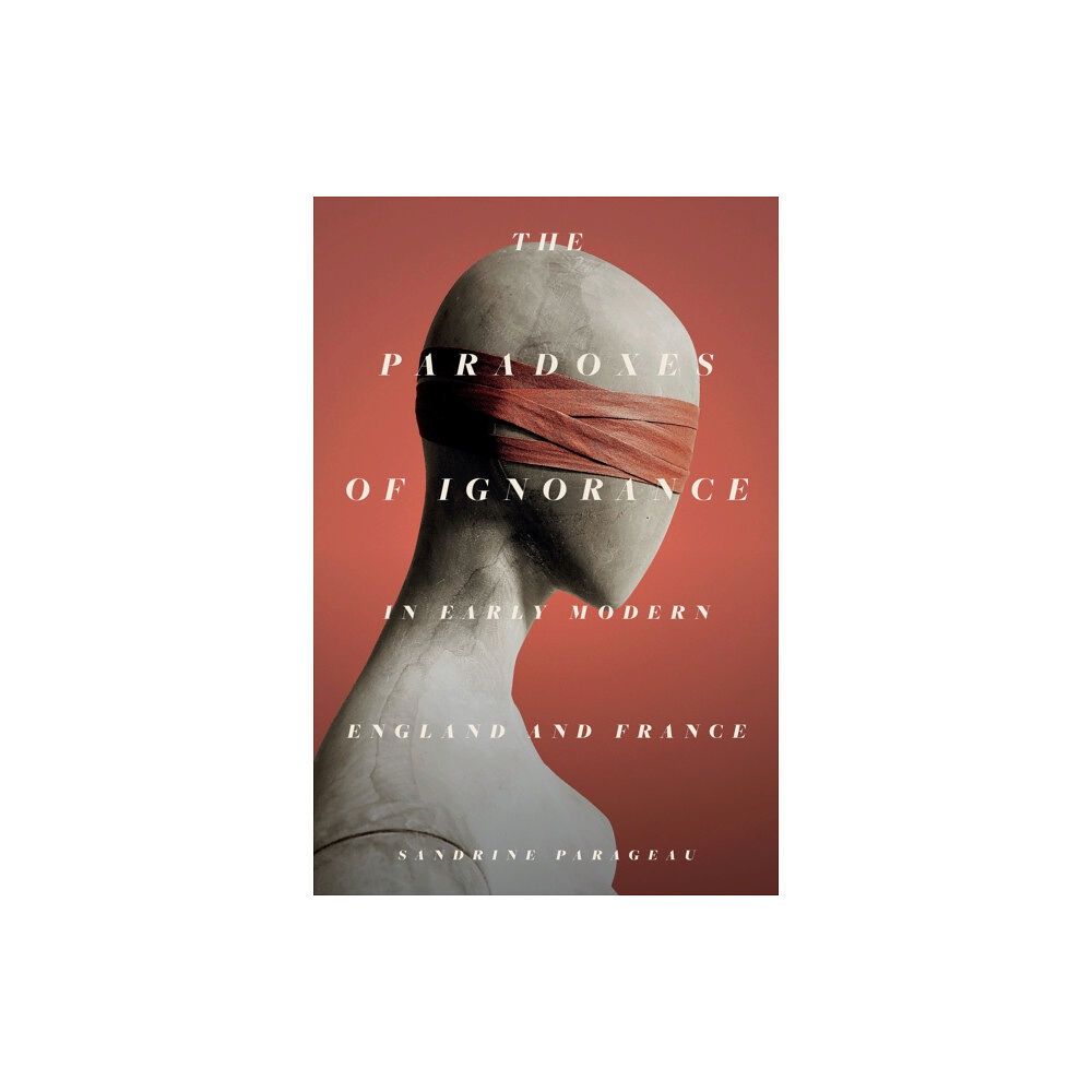 Stanford university press The Paradoxes of Ignorance in Early Modern England and France (inbunden, eng)