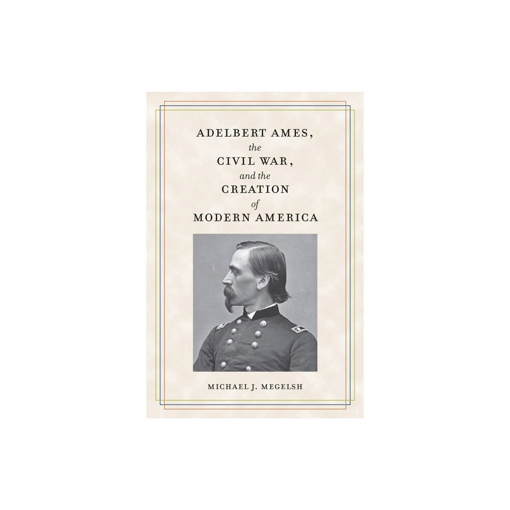 Kent State University Press Adelbert Ames, the Civil War, and the Creation of Modern America (häftad, eng)