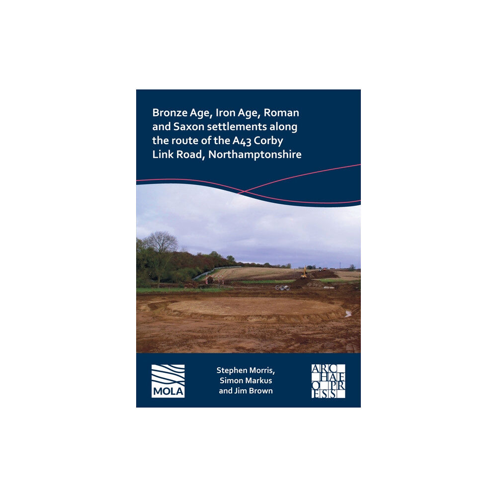 Archaeopress Bronze Age, Iron Age, Roman and Saxon Settlements Along the Route of the A43 Corby Link Road, Northamptonshire (häftad,...