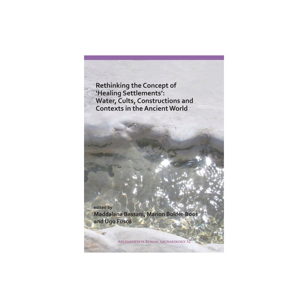 Archaeopress Rethinking the Concept of 'Healing Settlements': Water, Cults, Constructions and Contexts in the Ancient World (häftad,...