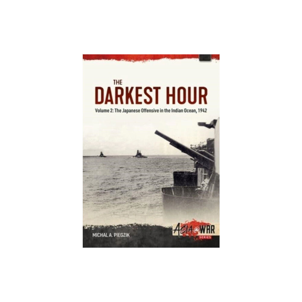 Helion & Company Darkest Hour: Volume 2 - The Japanese Offensive in the Indian Ocean 1942 - The Attack against Ceylon and the Eastern Fle...