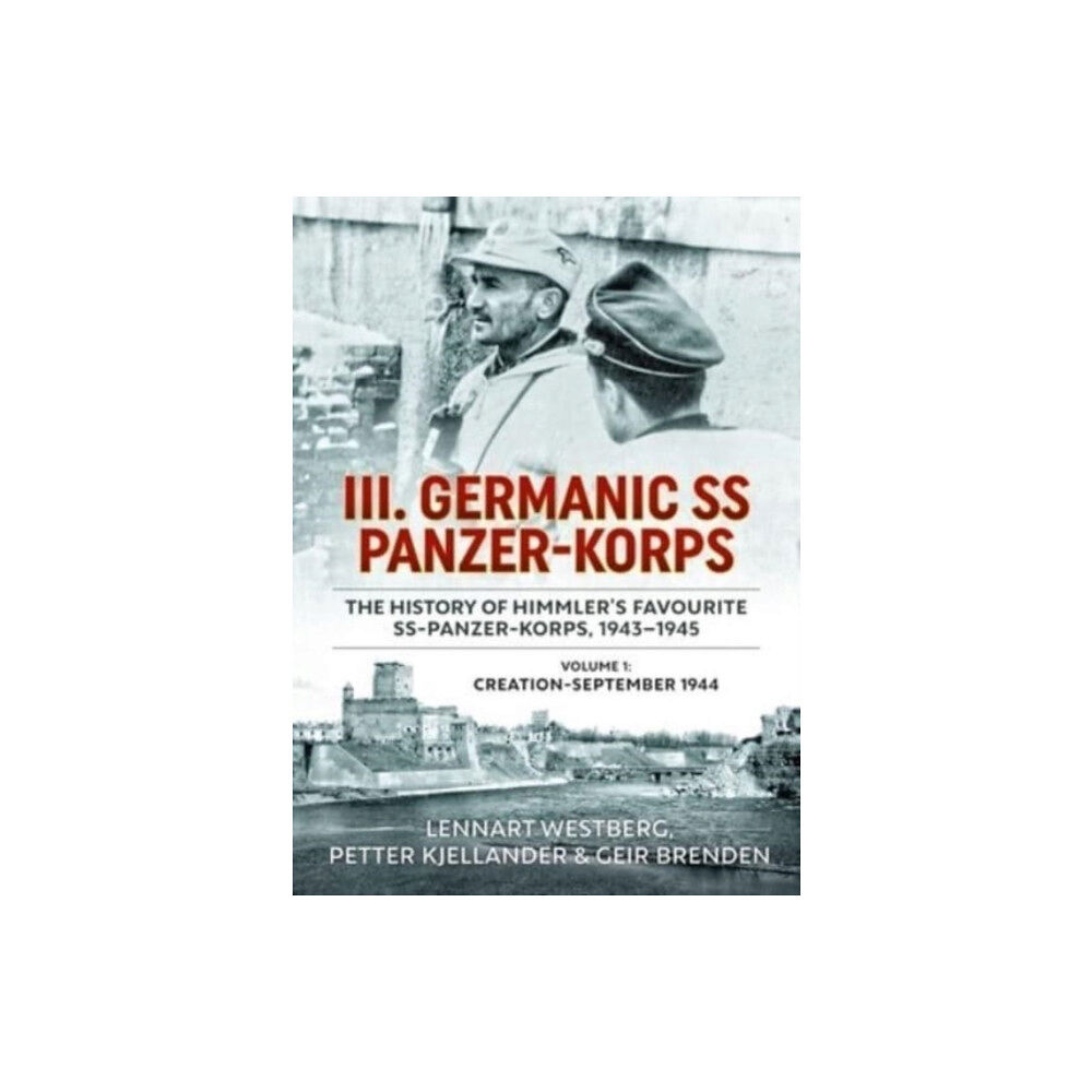 Helion & Company III Germanic SS Panzer-Korps: The History of Himmler's Favourite SS-Panzer-Korps 1943-1945. Volume 1: Creation-September...