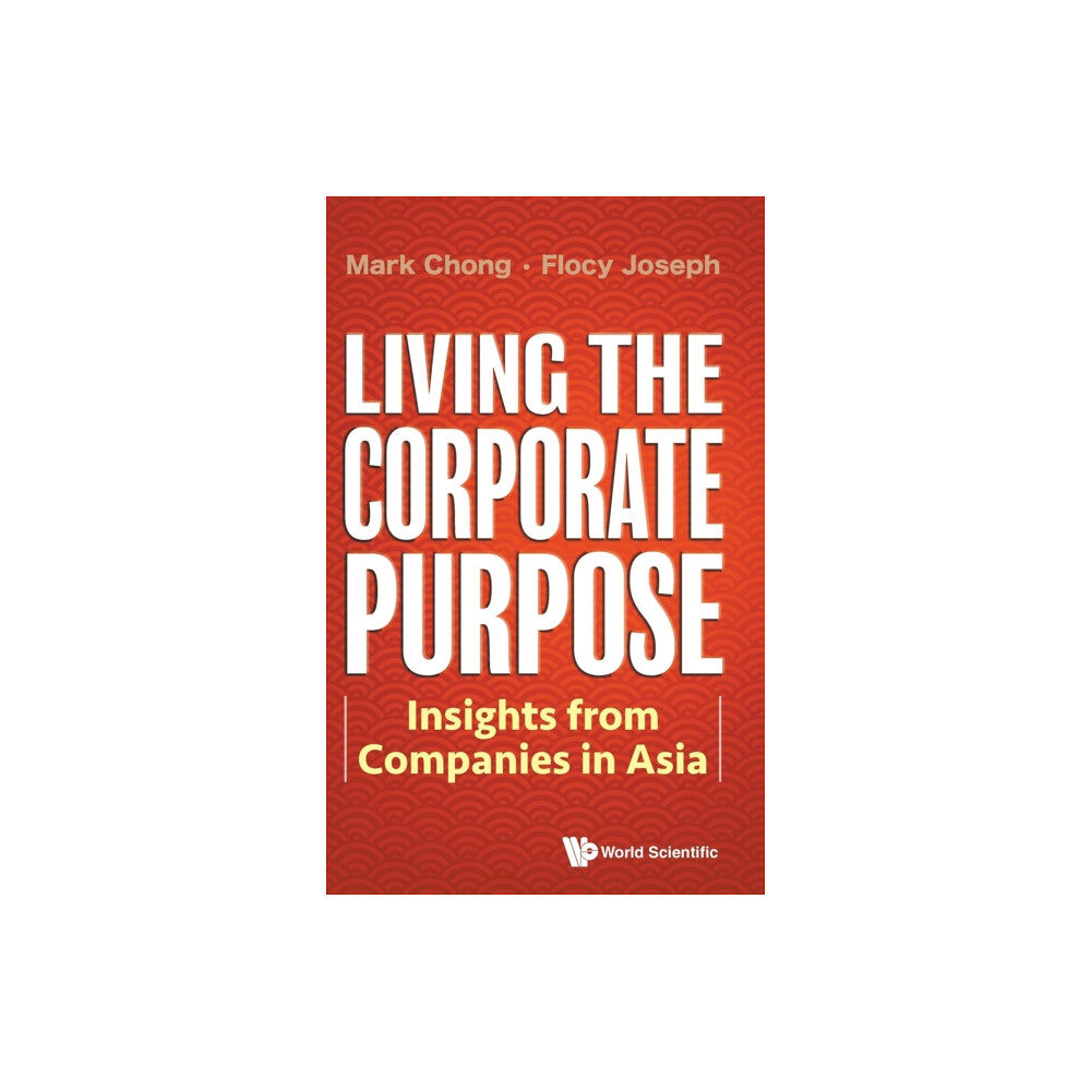 World Scientific Publishing Co Pte Ltd Living The Corporate Purpose: Insights From Companies In Asia (inbunden, eng)