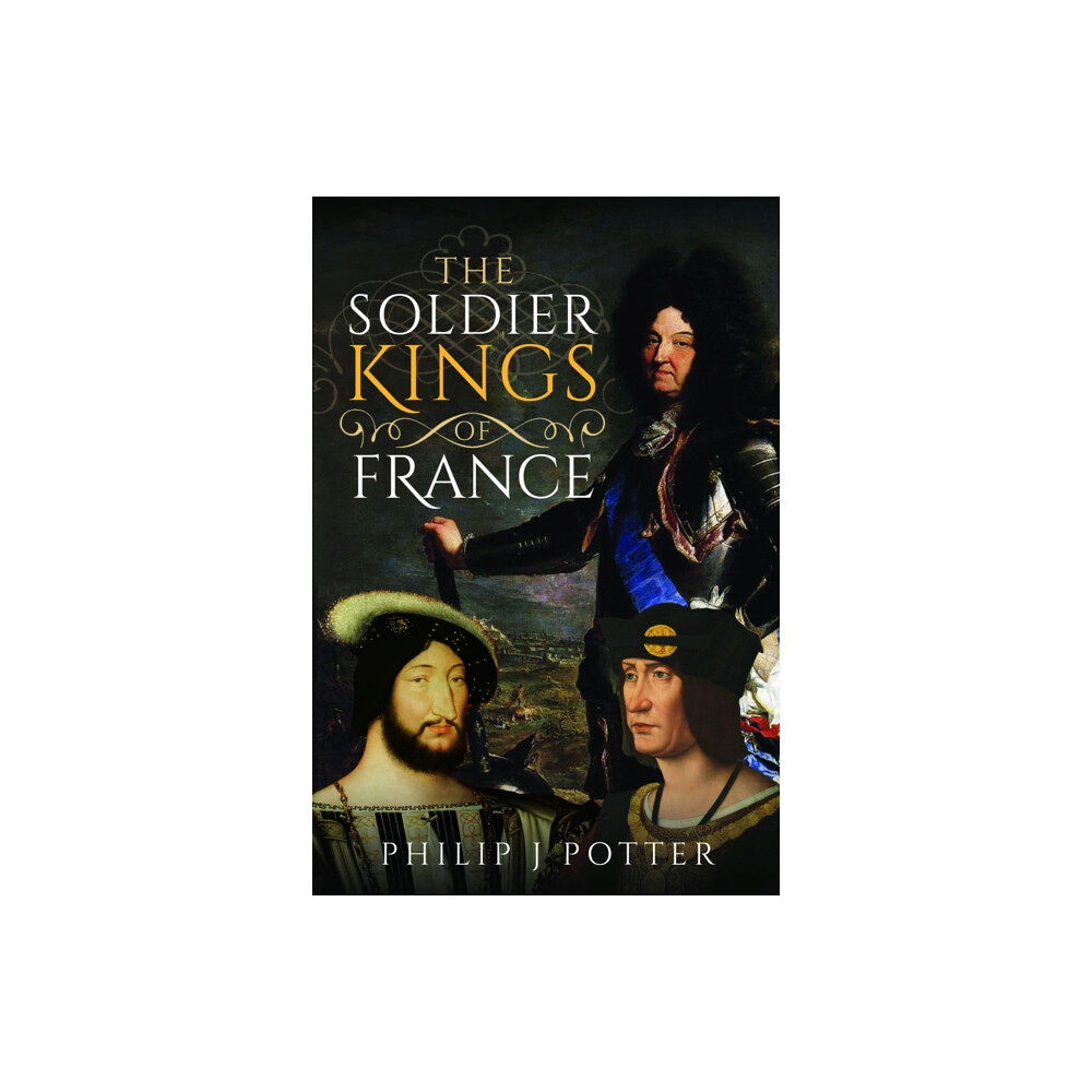 Pen & Sword Books Ltd The Soldier Kings of France (inbunden, eng)