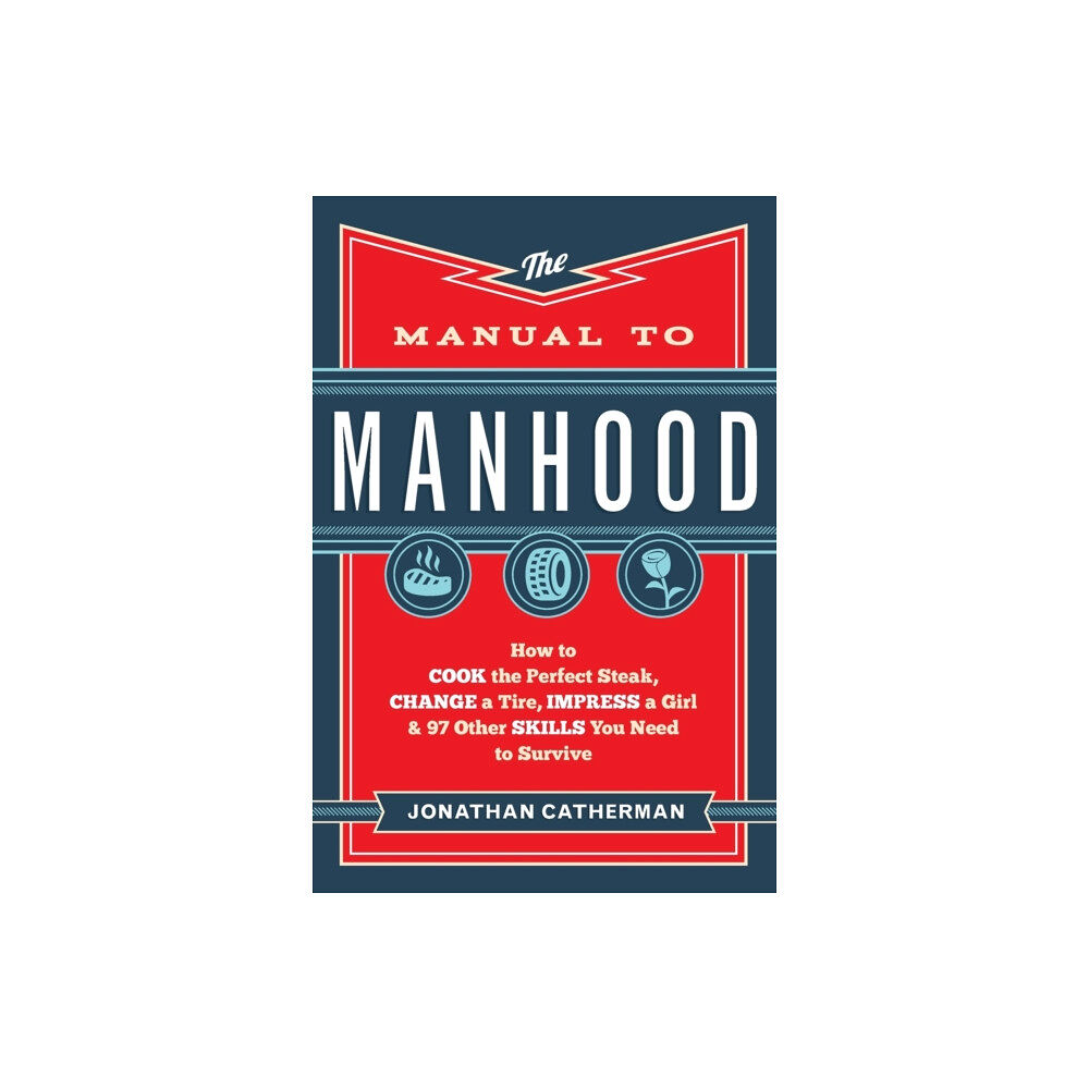 Baker publishing group The Manual to Manhood – How to Cook the Perfect Steak, Change a Tire, Impress a Girl & 97 Other Skills You Need to Survi...