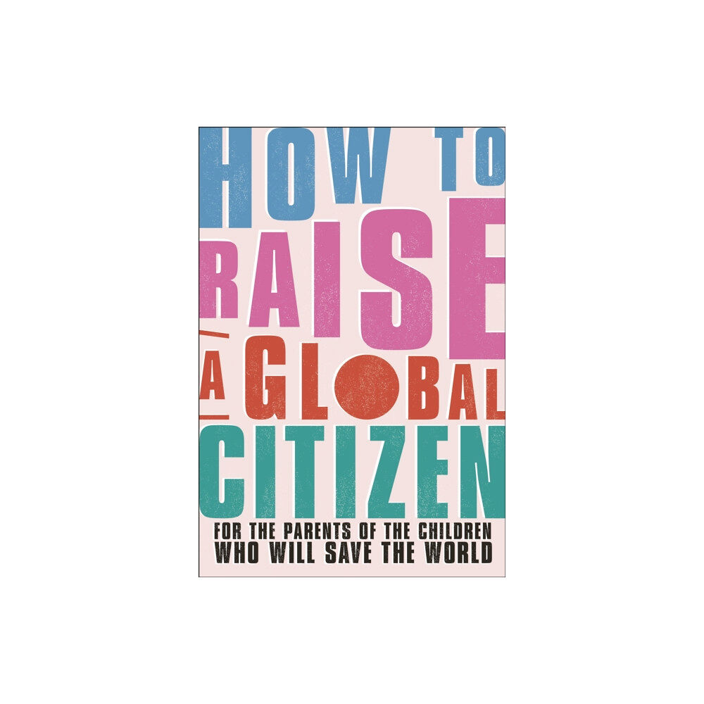 Dorling Kindersley Ltd How to Raise a Global Citizen (häftad, eng)