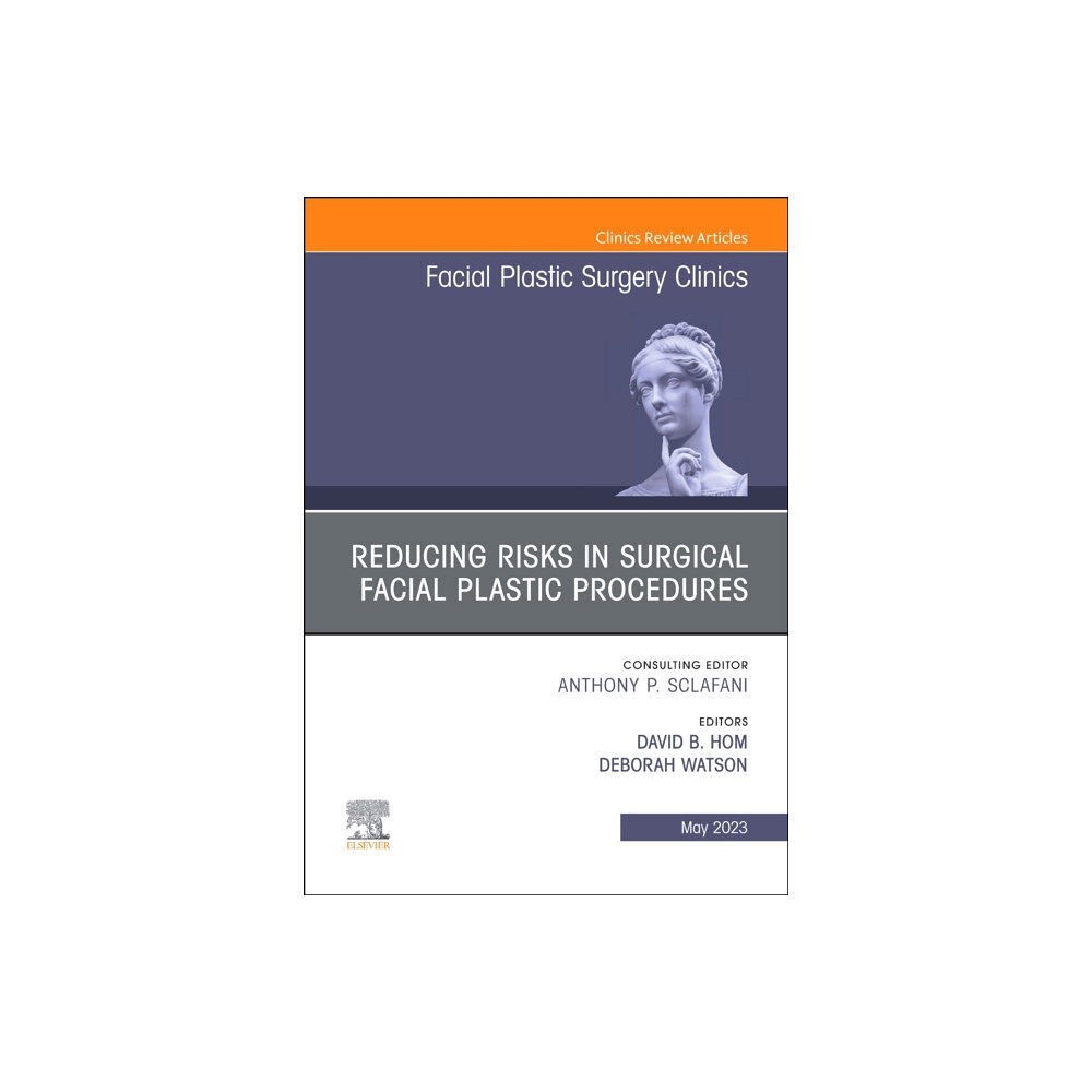 Elsevier - Health Sciences Division Reducing Risks in Surgical Facial Plastic Procedures, An Issue of Facial Plastic Surgery Clinics of North America (inbun...