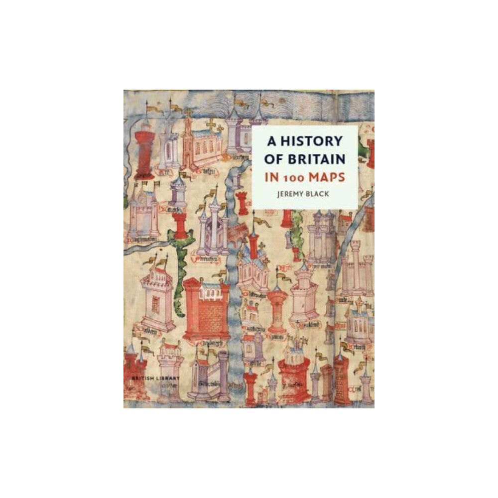 British Library Publishing A History of Britain in 100 Maps (inbunden, eng)