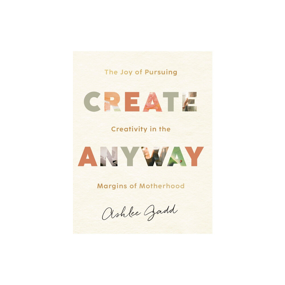 Baker publishing group Create Anyway – The Joy of Pursuing Creativity in the Margins of Motherhood (inbunden, eng)