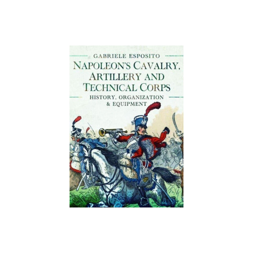 Pen & Sword Books Ltd Napoleon's Cavalry, Artillery and Technical Corps 1799-1815 (inbunden, eng)