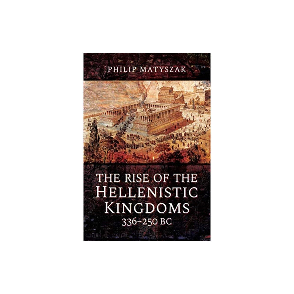 Pen & Sword Books Ltd The Rise of the Hellenistic Kingdoms 336-250 BC (inbunden, eng)