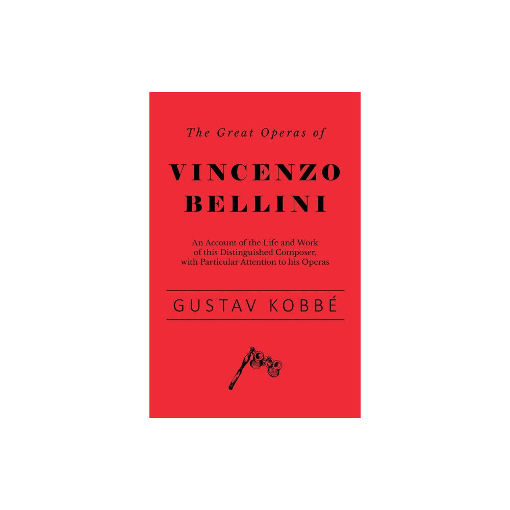 Read Books The Great Operas of Vincenzo Bellini - An Account of the Life and Work of this Distinguished Composer, with Particular A...