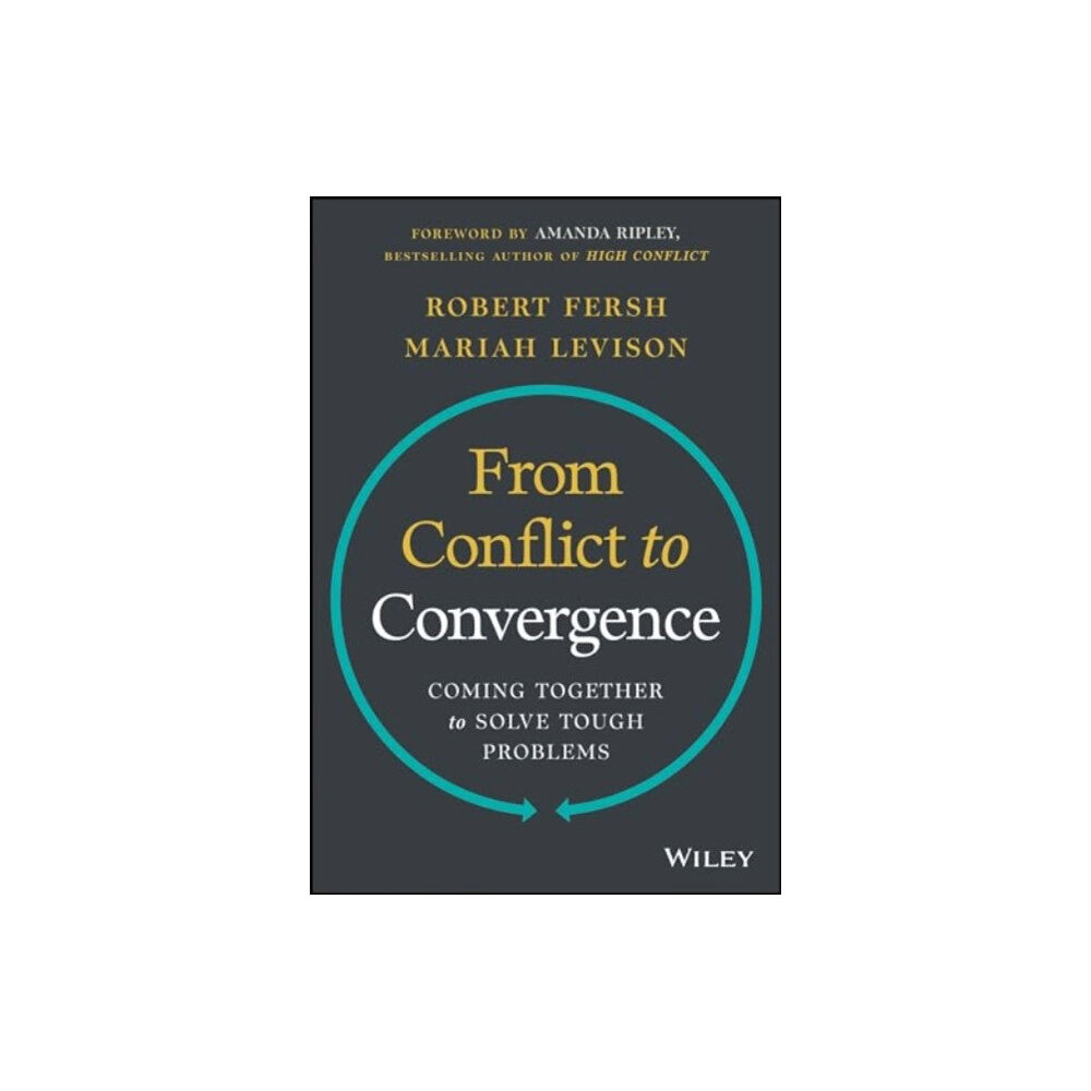 John Wiley & Sons Inc From Conflict to Convergence: Coming Together to Solve Tough Problems (inbunden, eng)