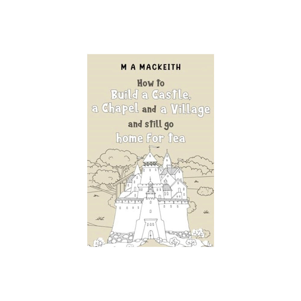 Pegasus Elliot Mackenzie Publishers How to Build a Castle, a Chapel and a Village and still go home for tea (häftad, eng)