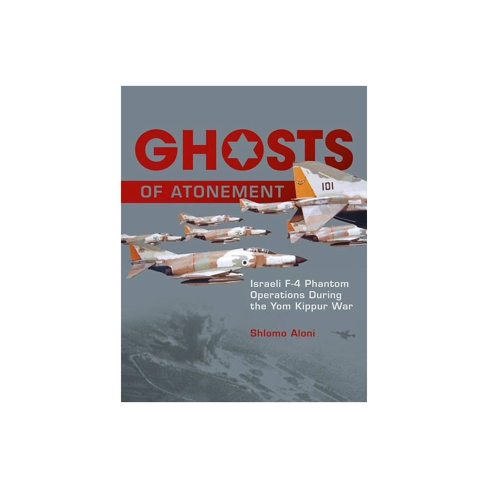 Shlomo Aloni Ghosts of atonement - israeli f-4 phantom operations during the yom kippur (inbunden, eng)