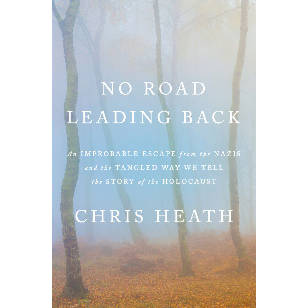 Chris Heath No Road Leading Back: An Improbable Escape from the Nazis and the Tangled Way We Tell the Story of the Holocaust (inbund...