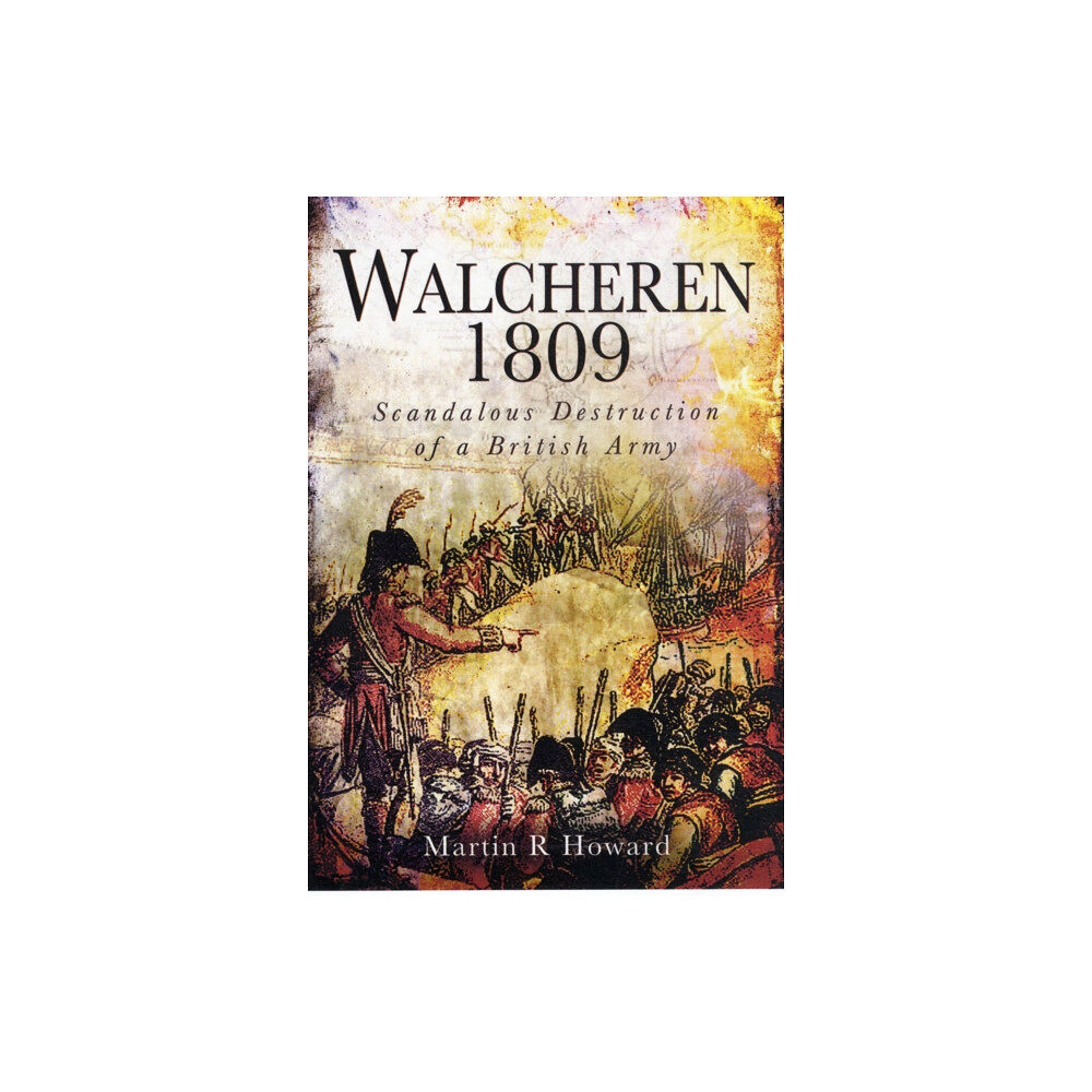 Pen & Sword Books Ltd Walcheren 1809: Scandalous Destruction of a British Army (inbunden, eng)