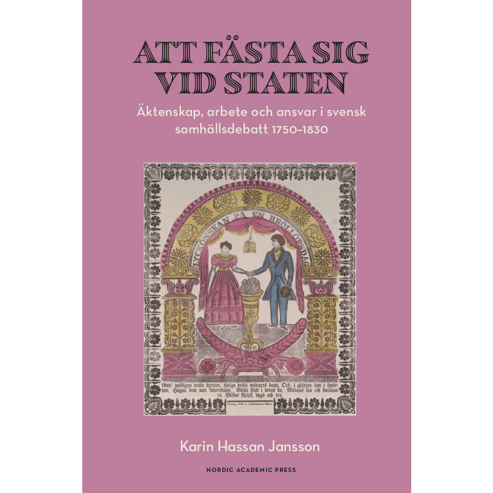 Karin Hassan Jansson Att fästa sig vid staten : äktenskap, arbete och ansvar i svensk samhällsdebatt 1750–1830 (bok, danskt band)