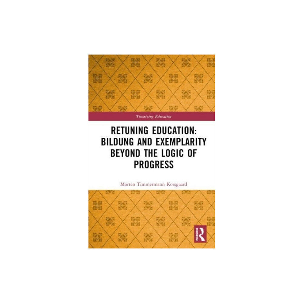 Taylor & francis ltd Retuning Education: Bildung and Exemplarity Beyond the Logic of Progress (inbunden, eng)