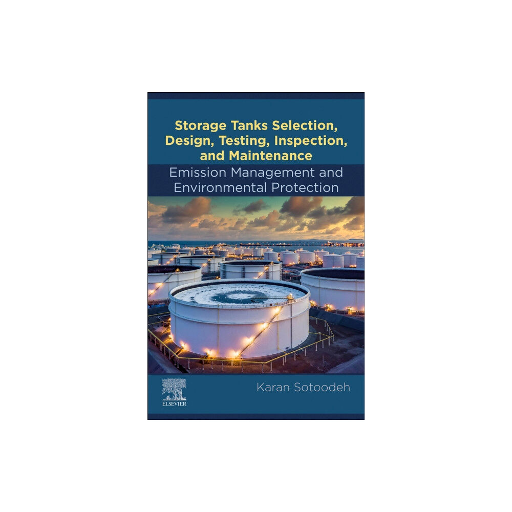 Elsevier - Health Sciences Division Storage Tanks Selection, Design, Testing, Inspection, and Maintenance: Emission Management and Environmental Protection...