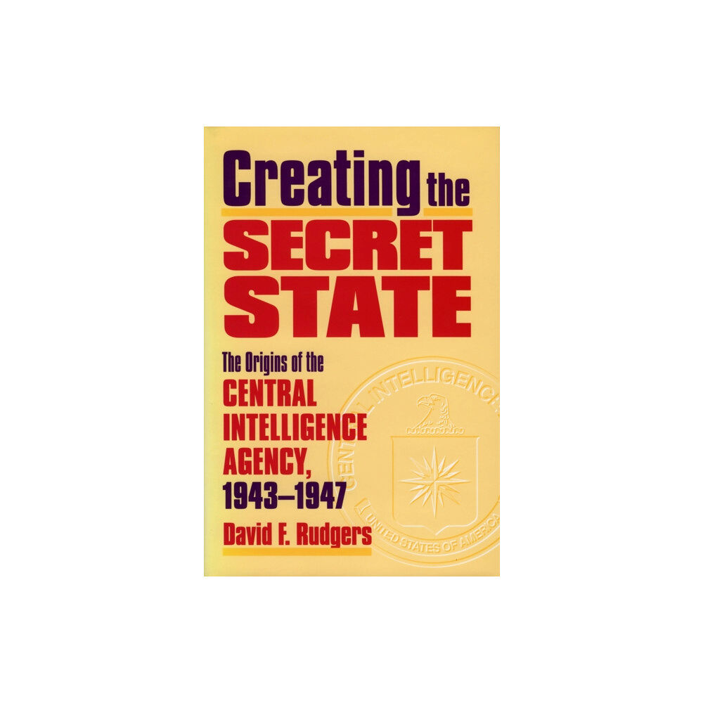 University Press of Kansas Creating the Secret State (inbunden, eng)