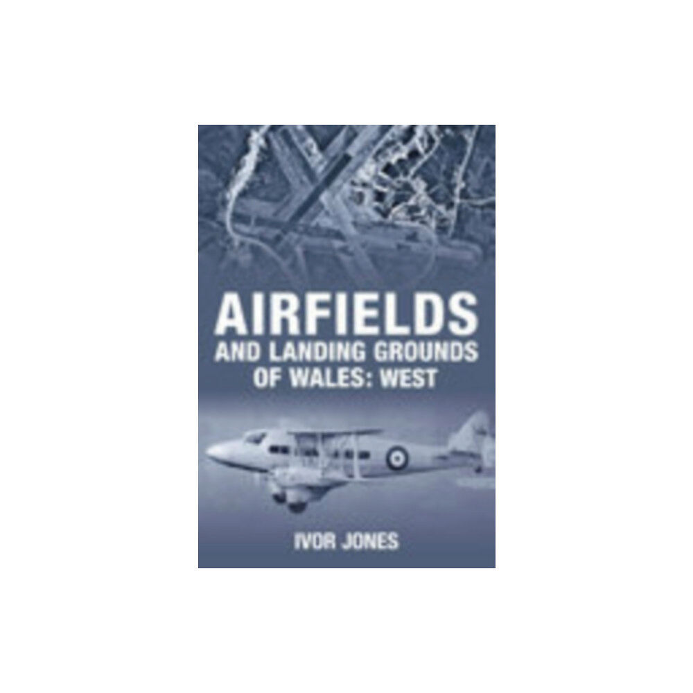 The History Press Ltd Airfields and Landing Grounds of Wales: West (häftad, eng)