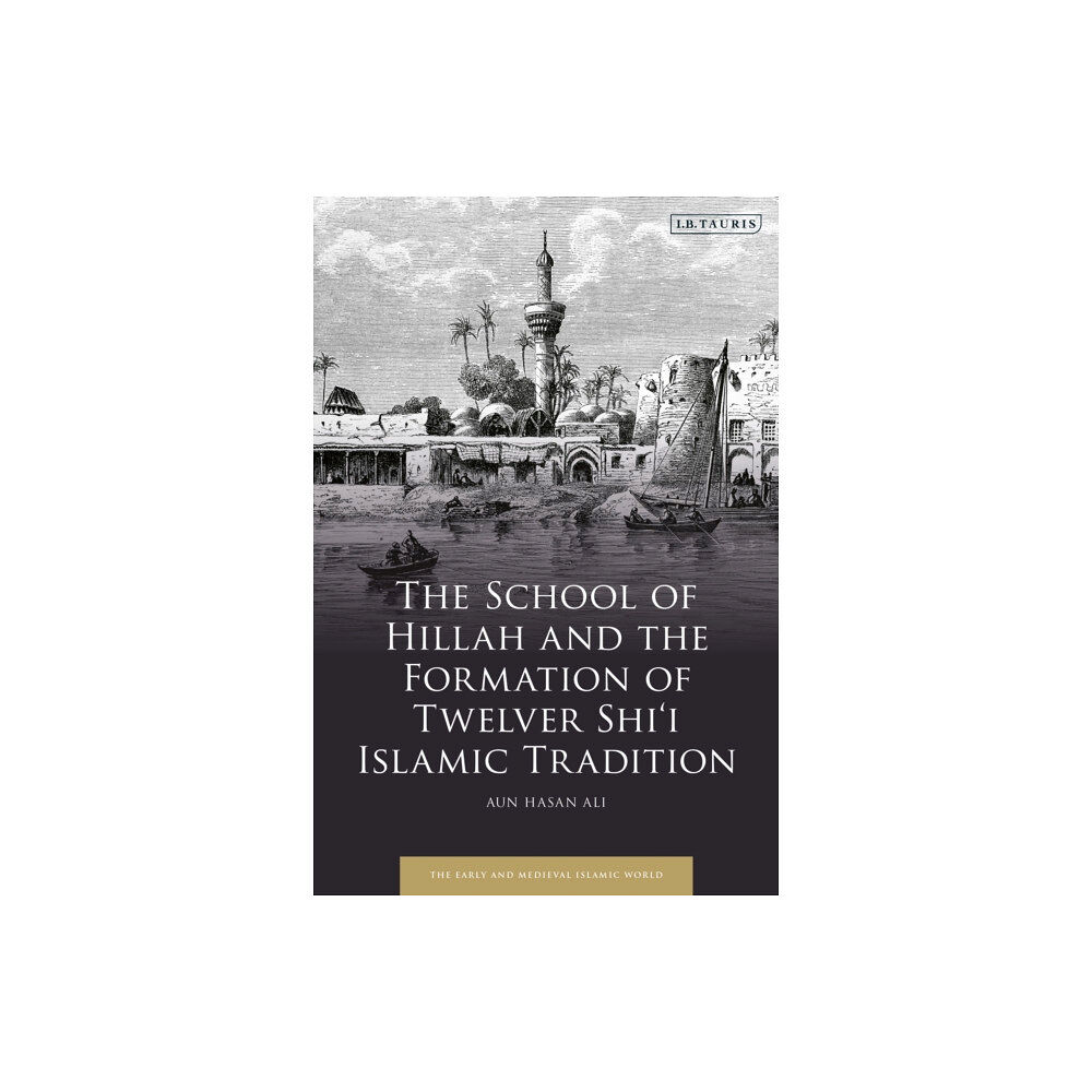 Bloomsbury Publishing PLC The School of Hillah and the Formation of Twelver Shi‘i Islamic Tradition (inbunden, eng)