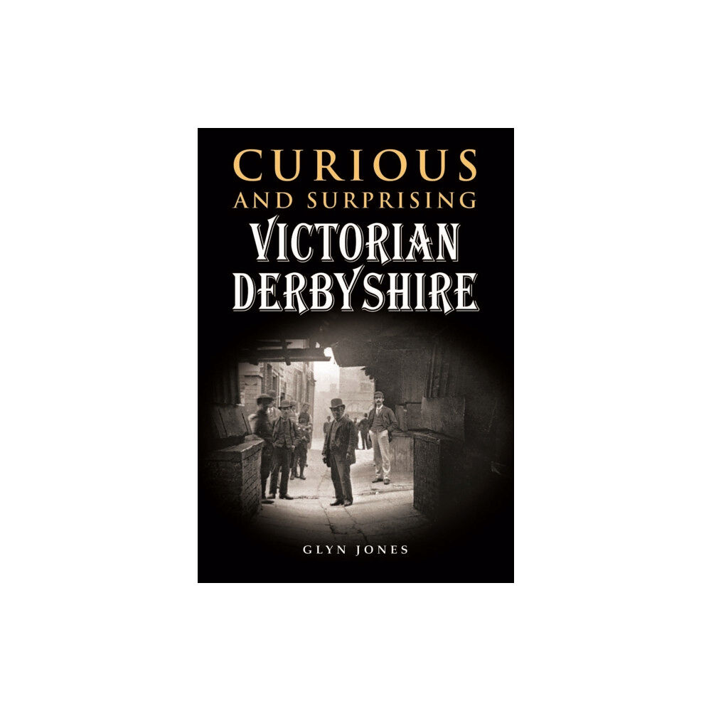 Halsgrove Curious and Surprising Victorian Derbyshire (inbunden, eng)