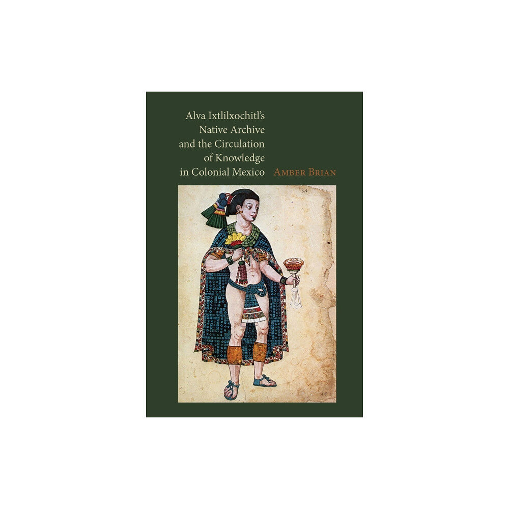 Vanderbilt University Press Alva Ixtlilxochitl's Native Archive and the Circulation of Knowledge in Colonial Mexico (inbunden, eng)