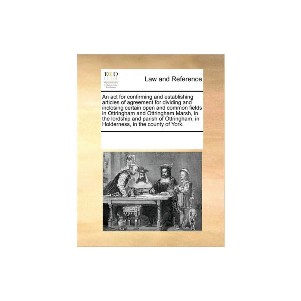 Gale Ecco, Print Editions An ACT for Confirming and Establishing Articles of Agreement for Dividing and Inclosing Certain Open and Common Fields i...