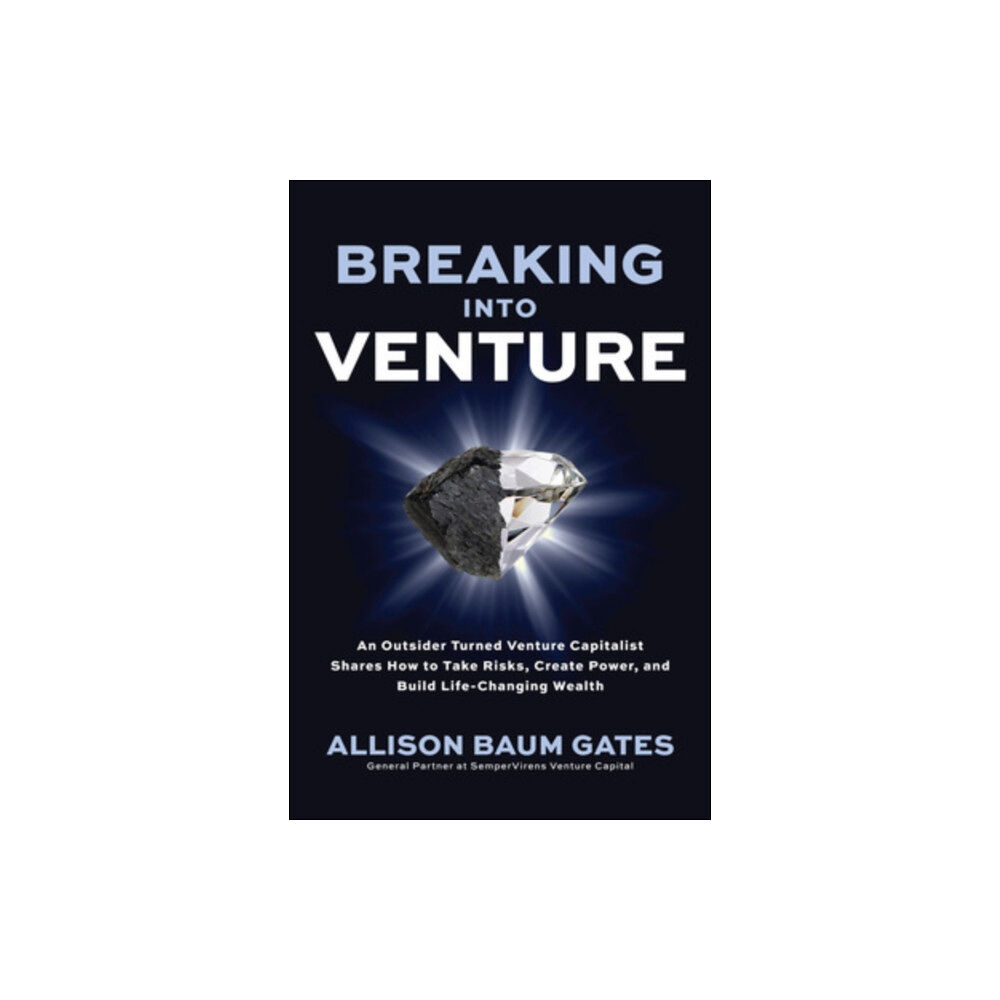 McGraw-Hill Education Breaking into Venture: An Outsider Turned Venture Capitalist Shares How to Take Risks, Create Power, and Build Life-Chan...