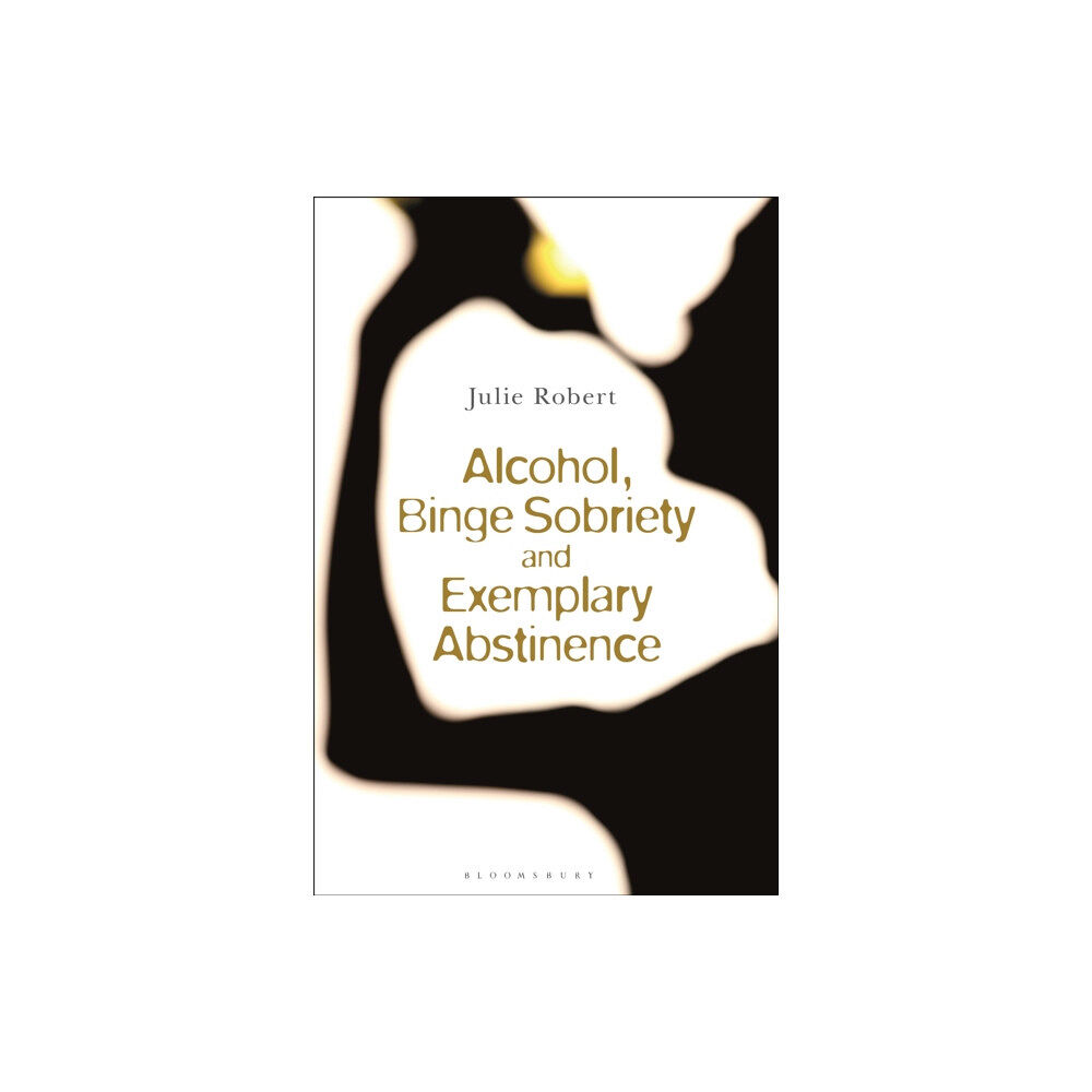 Bloomsbury Publishing PLC Alcohol, Binge Sobriety and Exemplary Abstinence (inbunden, eng)