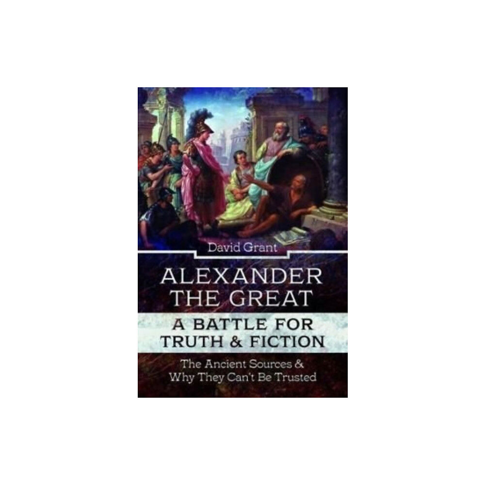 Pen & Sword Books Ltd Alexander the Great, a Battle for Truth and Fiction (inbunden, eng)