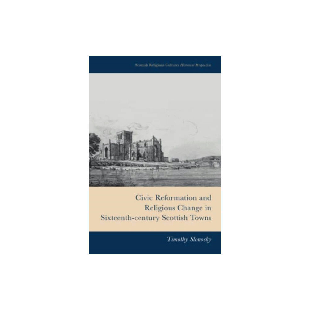 Edinburgh university press Civic Reformation and Religious Change in Sixteenth-Century Scottish Towns (inbunden, eng)