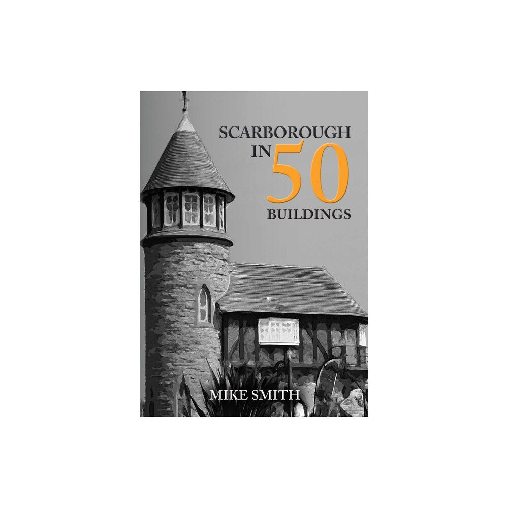 Amberley Publishing Scarborough in 50 Buildings (häftad, eng)