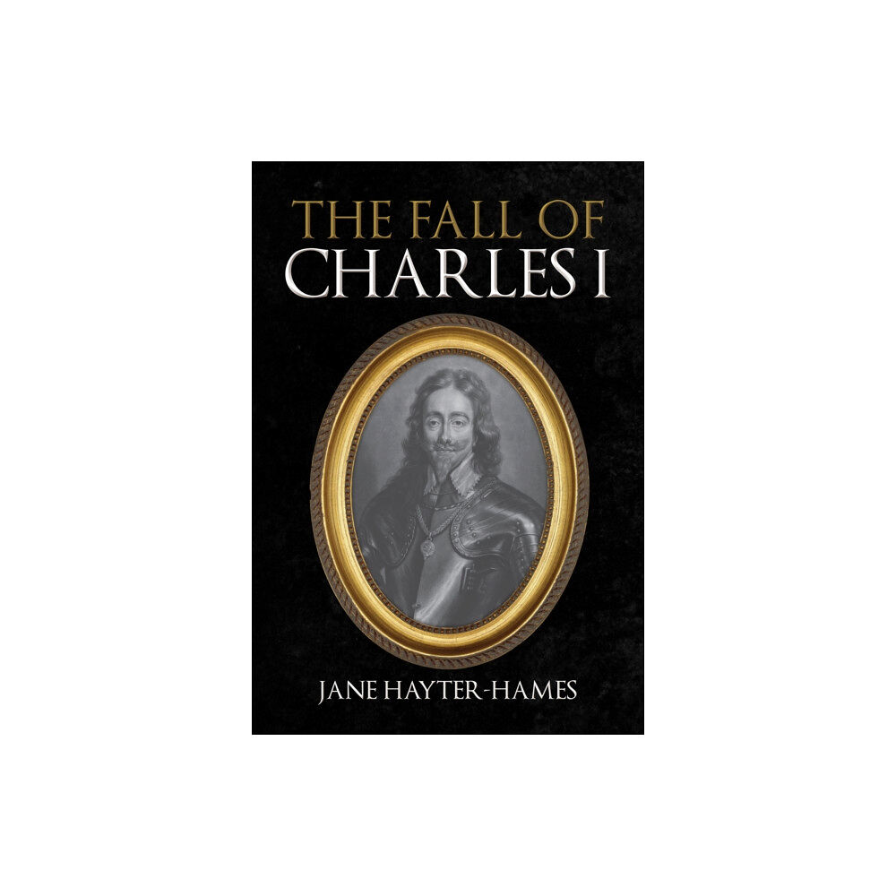 Amberley Publishing The Fall of Charles I (inbunden, eng)