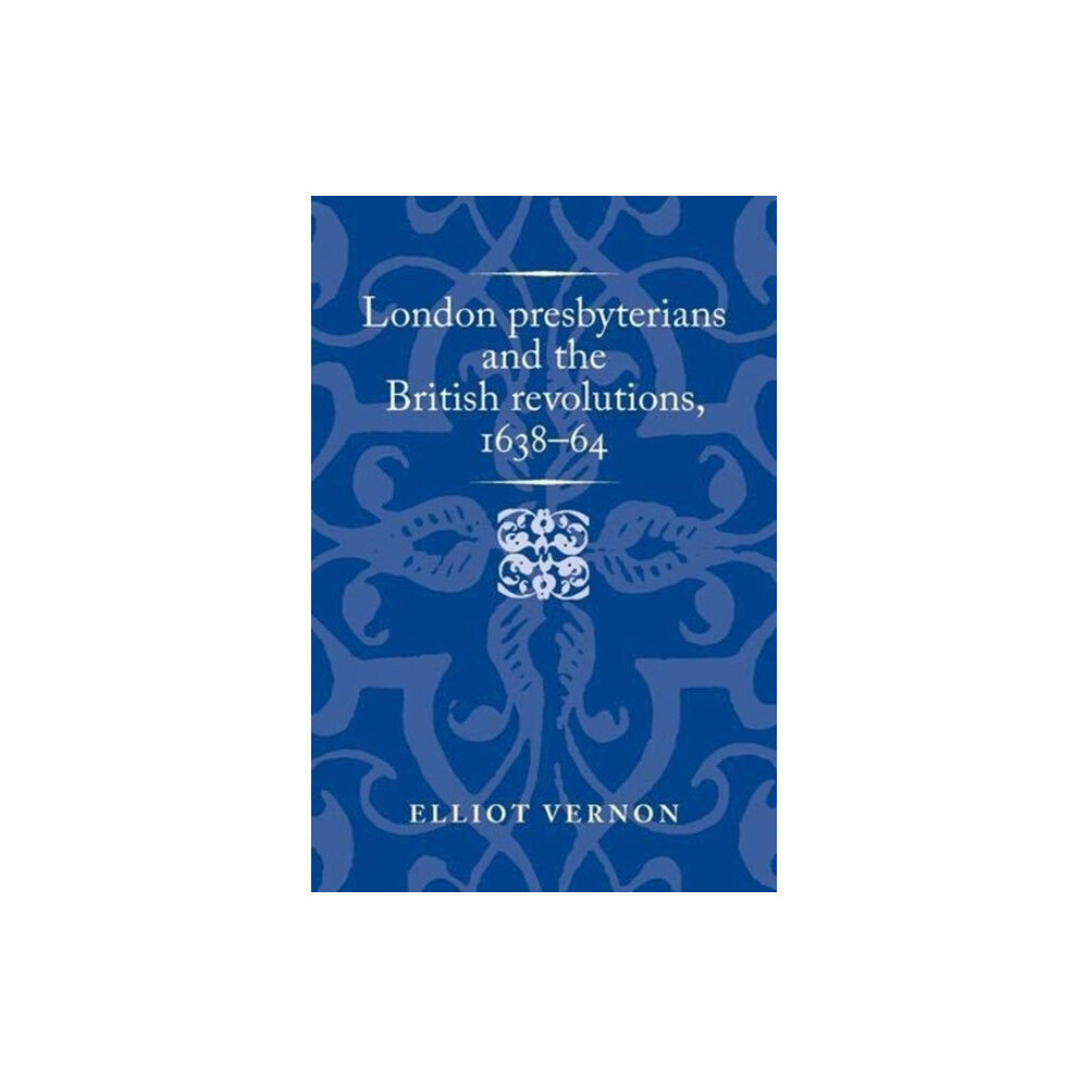 Manchester university press London Presbyterians and the British Revolutions, 1638–64 (inbunden, eng)