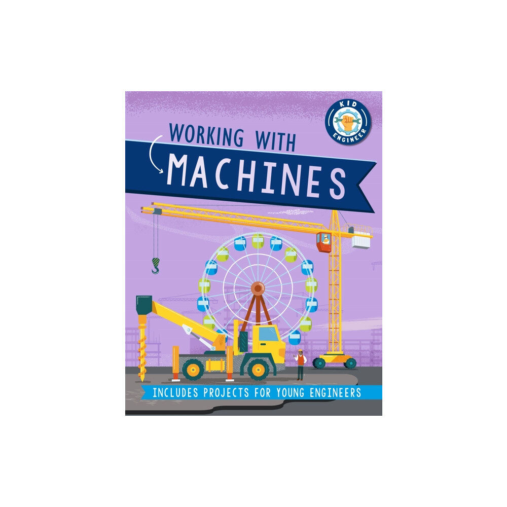 Hachette Children's Group Kid Engineer: Working with Machines (inbunden, eng)