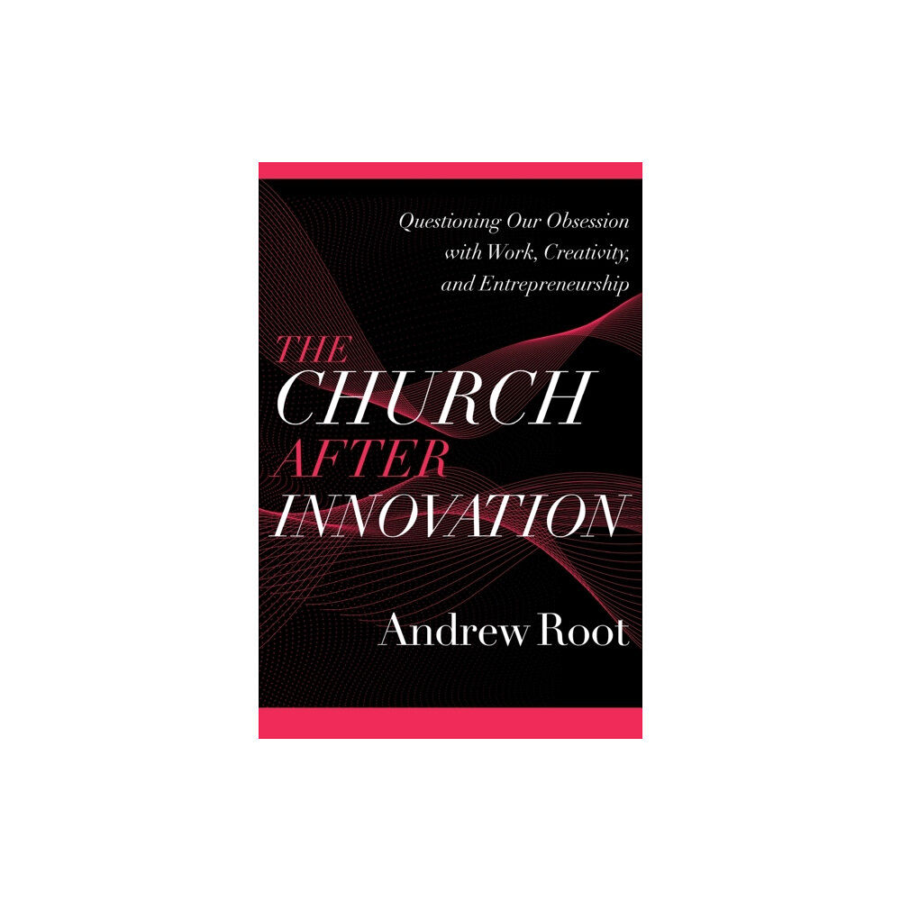 Baker publishing group The Church after Innovation – Questioning Our Obsession with Work, Creativity, and Entrepreneurship (häftad, eng)