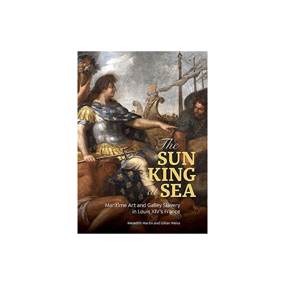 Getty Trust Publications The Sun King at Sea - Maritime Art and Galley Slavery in Louis XIV's France (inbunden, eng)