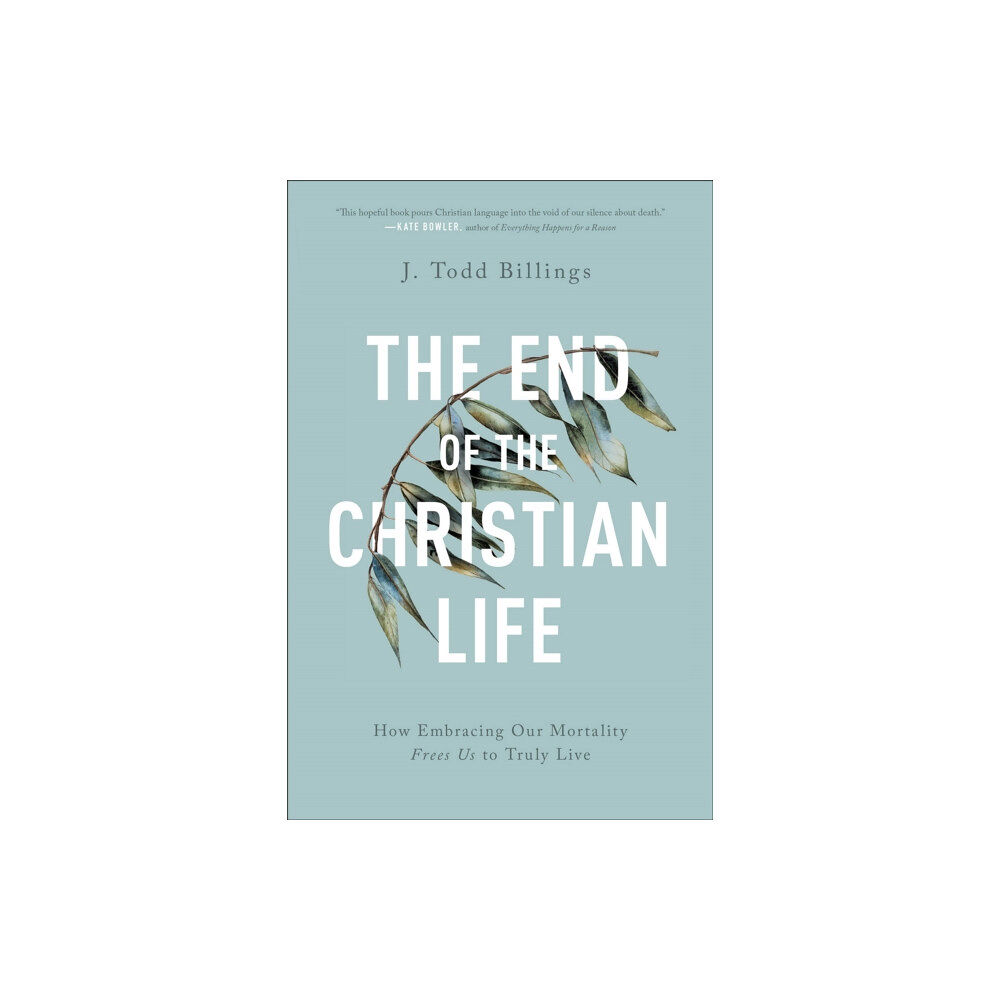 Baker publishing group The End of the Christian Life – How Embracing Our Mortality Frees Us to Truly Live (häftad, eng)