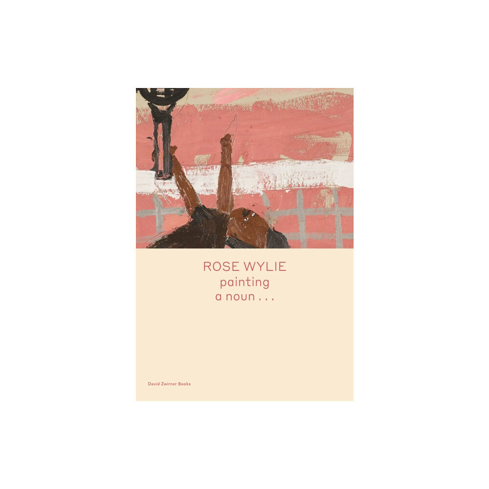 David Zwirner Rose Wylie: painting a noun… (inbunden, eng)